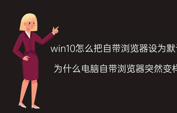 win10怎么把自带浏览器设为默认 为什么电脑自带浏览器突然变样？